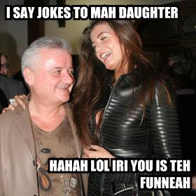 [i-say-jokes-to-mah-daughter-hahah-lol-iri-you-is-teh-funneah.jpg]