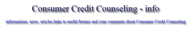 Consumer Credit Counseling info...informations,news,articles,links to useful forums about CCCS...