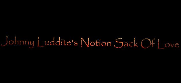 Johnny Luddite's Notion Sack Of Love